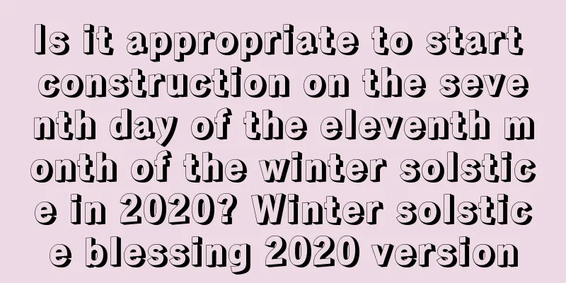 Is it appropriate to start construction on the seventh day of the eleventh month of the winter solstice in 2020? Winter solstice blessing 2020 version