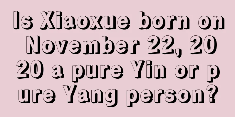 Is Xiaoxue born on November 22, 2020 a pure Yin or pure Yang person?