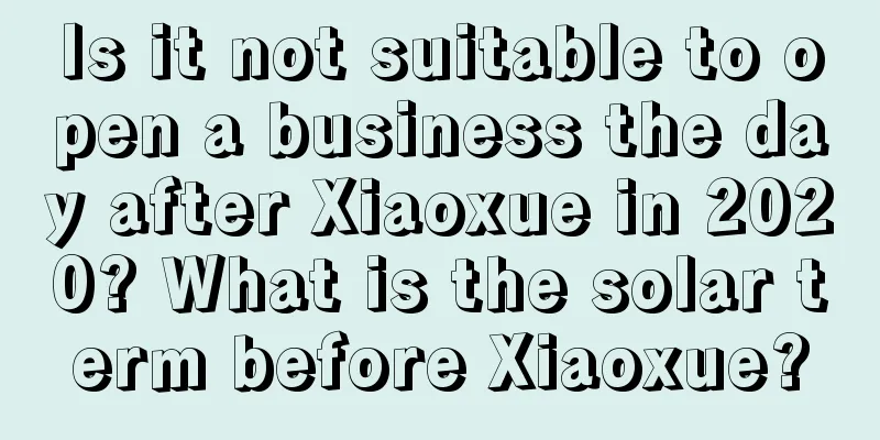 Is it not suitable to open a business the day after Xiaoxue in 2020? What is the solar term before Xiaoxue?