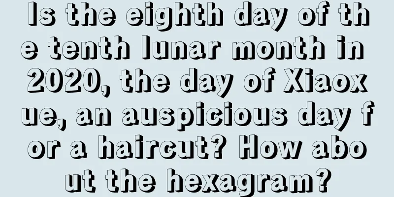 Is the eighth day of the tenth lunar month in 2020, the day of Xiaoxue, an auspicious day for a haircut? How about the hexagram?