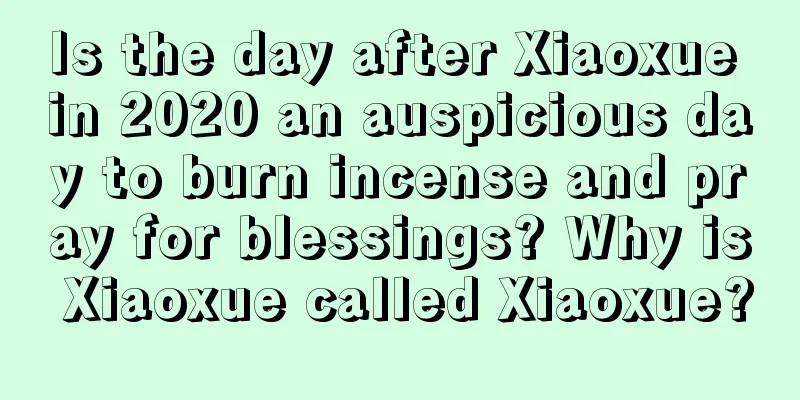 Is the day after Xiaoxue in 2020 an auspicious day to burn incense and pray for blessings? Why is Xiaoxue called Xiaoxue?