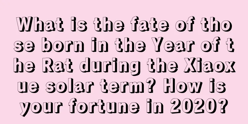 What is the fate of those born in the Year of the Rat during the Xiaoxue solar term? How is your fortune in 2020?