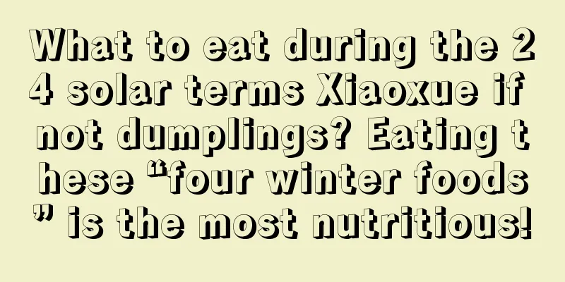 What to eat during the 24 solar terms Xiaoxue if not dumplings? Eating these “four winter foods” is the most nutritious!
