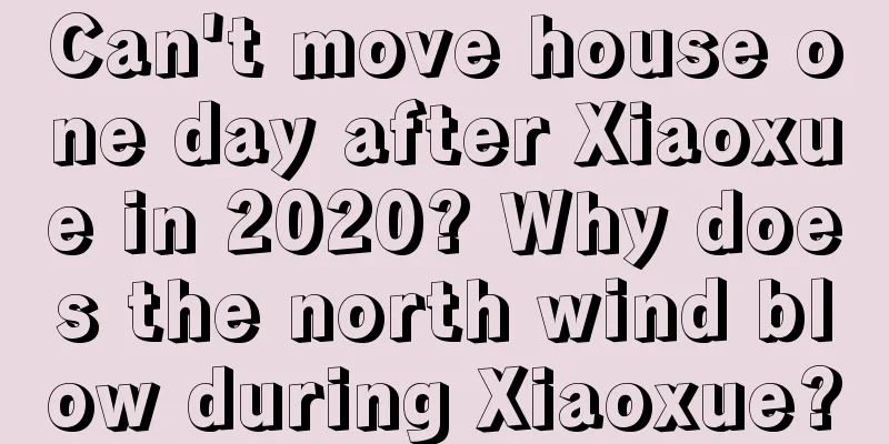 Can't move house one day after Xiaoxue in 2020? Why does the north wind blow during Xiaoxue?