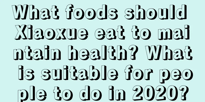 What foods should Xiaoxue eat to maintain health? What is suitable for people to do in 2020?