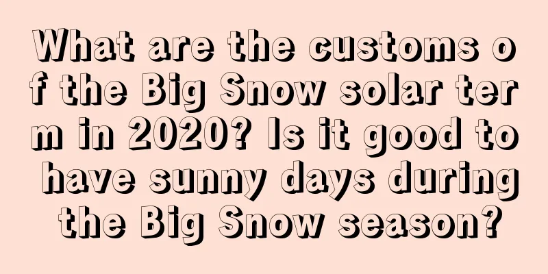 What are the customs of the Big Snow solar term in 2020? Is it good to have sunny days during the Big Snow season?