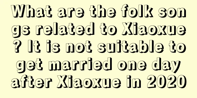 What are the folk songs related to Xiaoxue? It is not suitable to get married one day after Xiaoxue in 2020