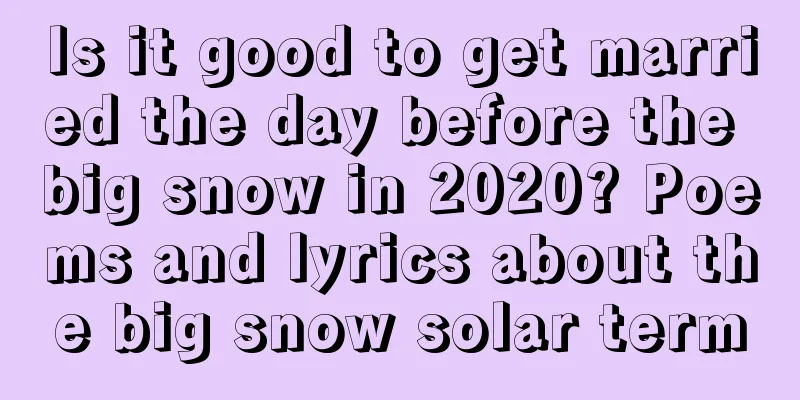 Is it good to get married the day before the big snow in 2020? Poems and lyrics about the big snow solar term