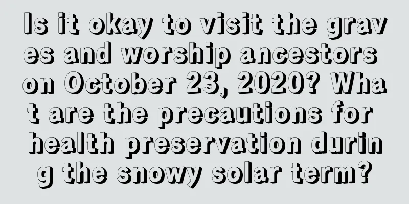 Is it okay to visit the graves and worship ancestors on October 23, 2020? What are the precautions for health preservation during the snowy solar term?