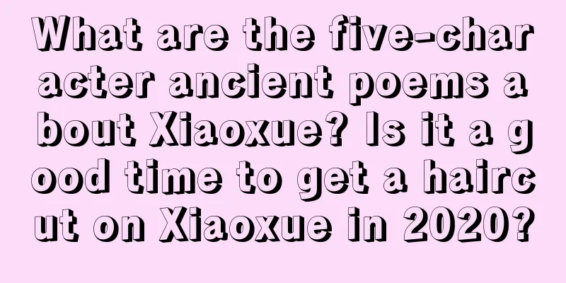 What are the five-character ancient poems about Xiaoxue? Is it a good time to get a haircut on Xiaoxue in 2020?