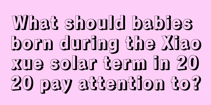 What should babies born during the Xiaoxue solar term in 2020 pay attention to?