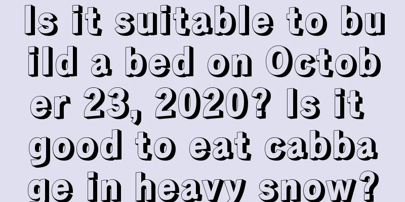 Is it suitable to build a bed on October 23, 2020? Is it good to eat cabbage in heavy snow?