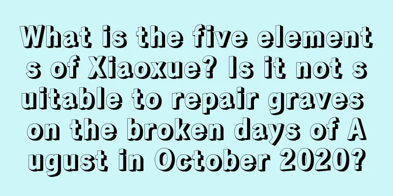 What is the five elements of Xiaoxue? Is it not suitable to repair graves on the broken days of August in October 2020?