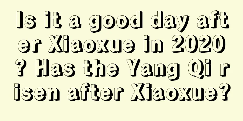 Is it a good day after Xiaoxue in 2020? Has the Yang Qi risen after Xiaoxue?