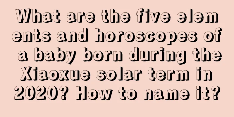 What are the five elements and horoscopes of a baby born during the Xiaoxue solar term in 2020? How to name it?