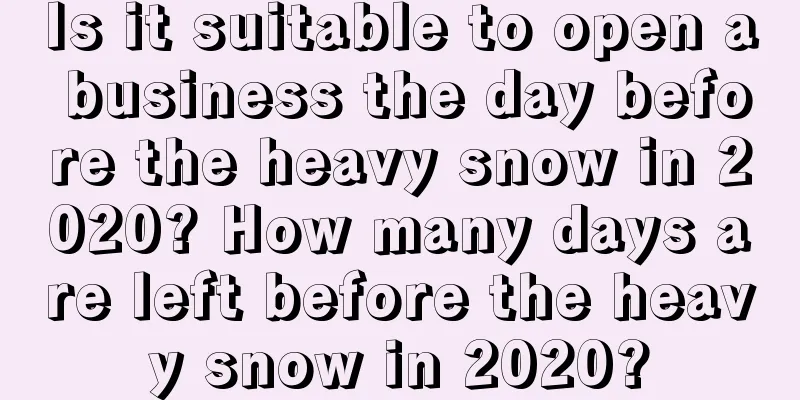 Is it suitable to open a business the day before the heavy snow in 2020? How many days are left before the heavy snow in 2020?