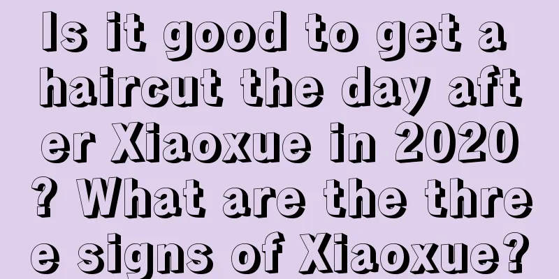 Is it good to get a haircut the day after Xiaoxue in 2020? What are the three signs of Xiaoxue?