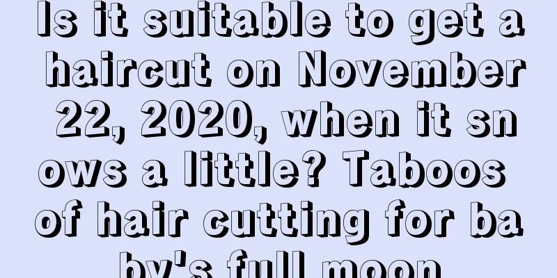 Is it suitable to get a haircut on November 22, 2020, when it snows a little? Taboos of hair cutting for baby's full moon