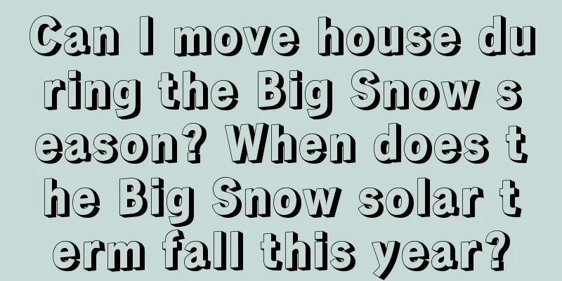 Can I move house during the Big Snow season? When does the Big Snow solar term fall this year?