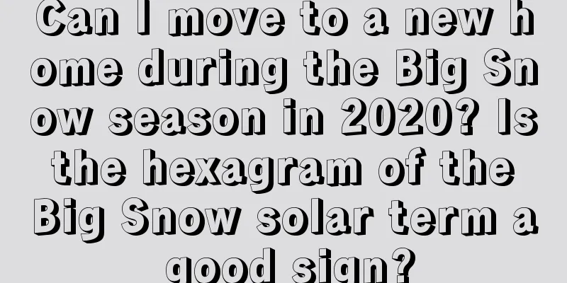 Can I move to a new home during the Big Snow season in 2020? Is the hexagram of the Big Snow solar term a good sign?