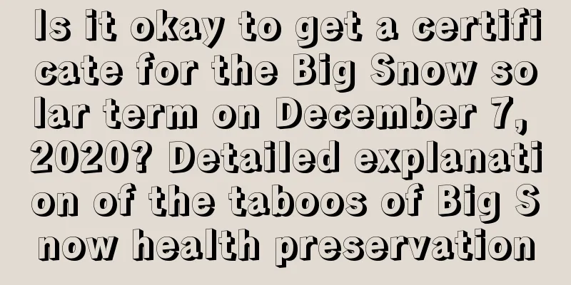 Is it okay to get a certificate for the Big Snow solar term on December 7, 2020? Detailed explanation of the taboos of Big Snow health preservation