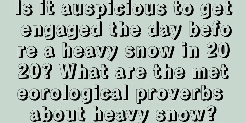 Is it auspicious to get engaged the day before a heavy snow in 2020? What are the meteorological proverbs about heavy snow?