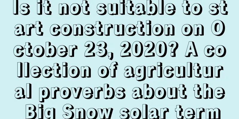 Is it not suitable to start construction on October 23, 2020? A collection of agricultural proverbs about the Big Snow solar term