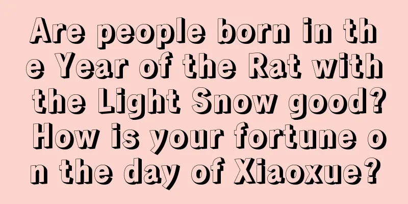 Are people born in the Year of the Rat with the Light Snow good? How is your fortune on the day of Xiaoxue?