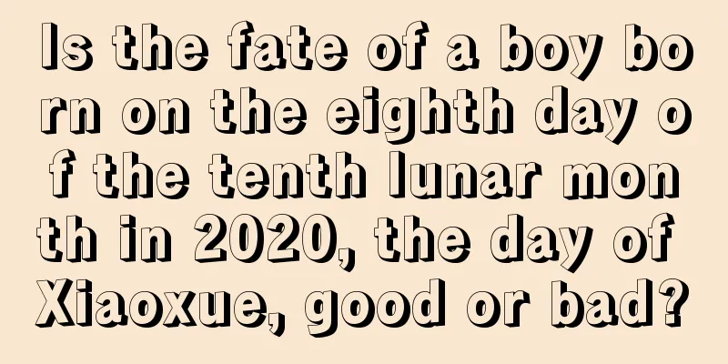 Is the fate of a boy born on the eighth day of the tenth lunar month in 2020, the day of Xiaoxue, good or bad?