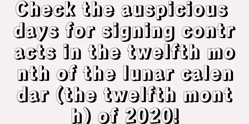 Check the auspicious days for signing contracts in the twelfth month of the lunar calendar (the twelfth month) of 2020!