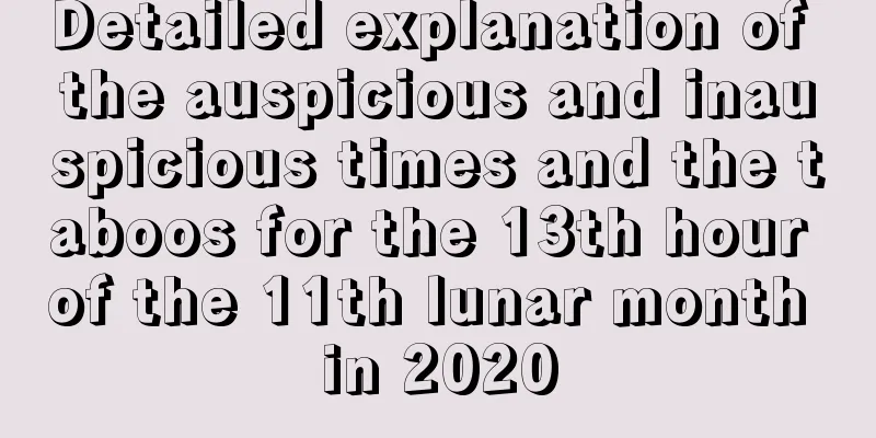 Detailed explanation of the auspicious and inauspicious times and the taboos for the 13th hour of the 11th lunar month in 2020