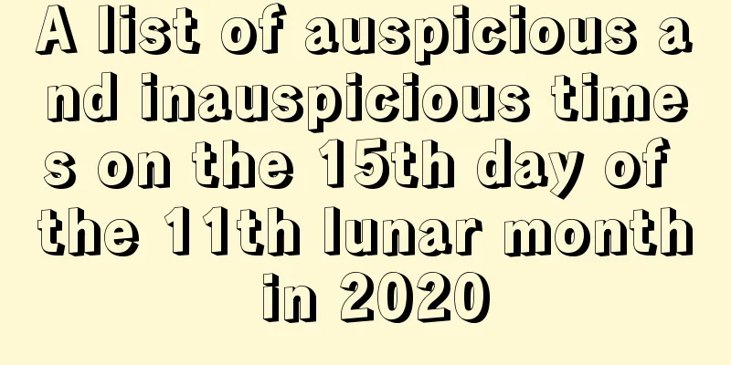 A list of auspicious and inauspicious times on the 15th day of the 11th lunar month in 2020