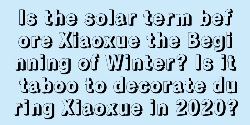 Is the solar term before Xiaoxue the Beginning of Winter? Is it taboo to decorate during Xiaoxue in 2020?