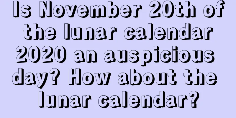 Is November 20th of the lunar calendar 2020 an auspicious day? How about the lunar calendar?