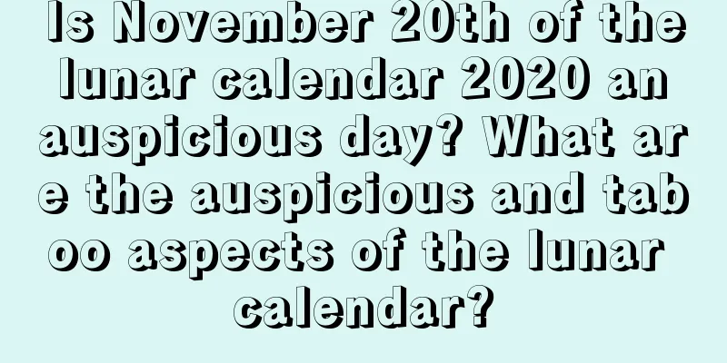 Is November 20th of the lunar calendar 2020 an auspicious day? What are the auspicious and taboo aspects of the lunar calendar?