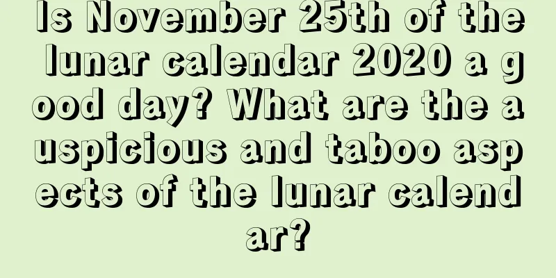 Is November 25th of the lunar calendar 2020 a good day? What are the auspicious and taboo aspects of the lunar calendar?