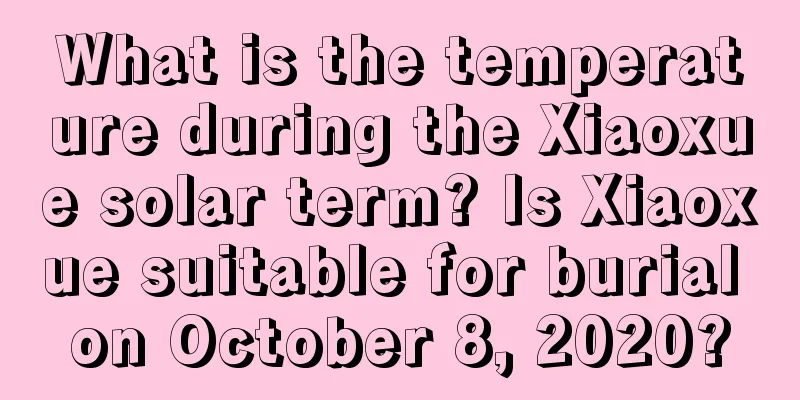 What is the temperature during the Xiaoxue solar term? Is Xiaoxue suitable for burial on October 8, 2020?