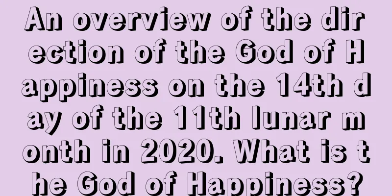 An overview of the direction of the God of Happiness on the 14th day of the 11th lunar month in 2020. What is the God of Happiness?