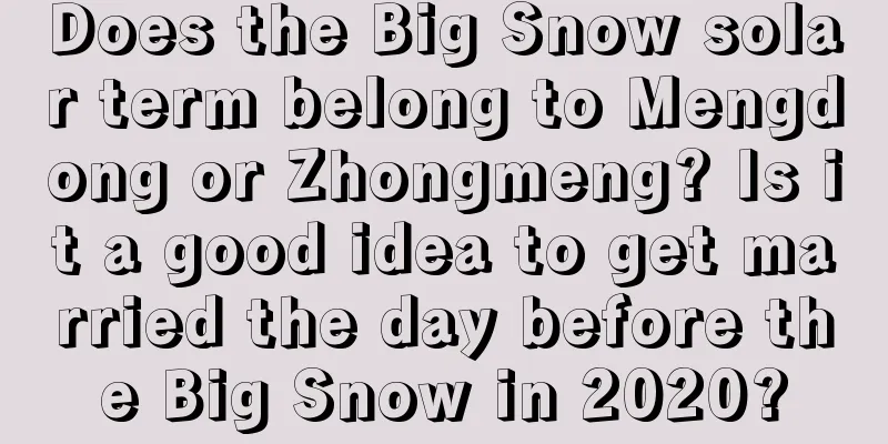Does the Big Snow solar term belong to Mengdong or Zhongmeng? Is it a good idea to get married the day before the Big Snow in 2020?