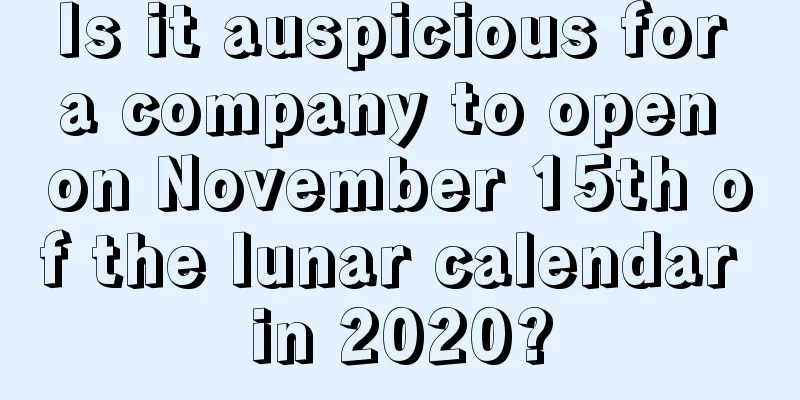 Is it auspicious for a company to open on November 15th of the lunar calendar in 2020?