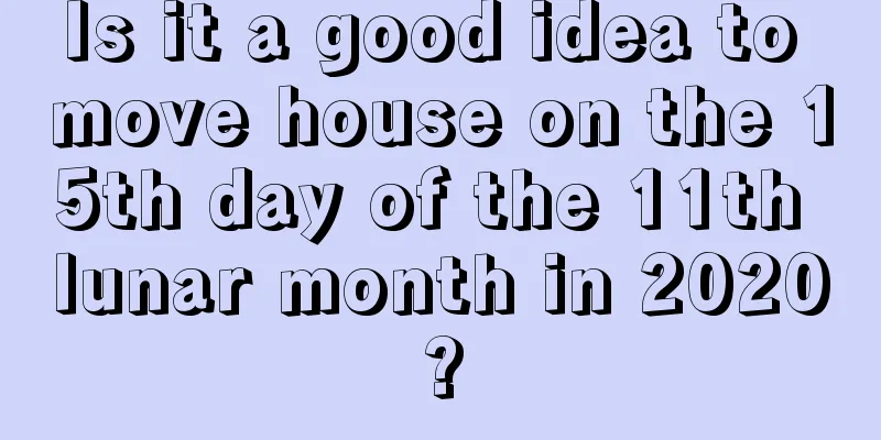 Is it a good idea to move house on the 15th day of the 11th lunar month in 2020?