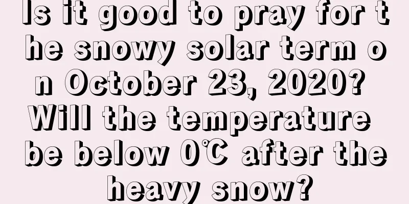 Is it good to pray for the snowy solar term on October 23, 2020? Will the temperature be below 0℃ after the heavy snow?