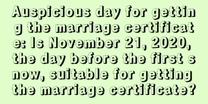 Auspicious day for getting the marriage certificate: Is November 21, 2020, the day before the first snow, suitable for getting the marriage certificate?