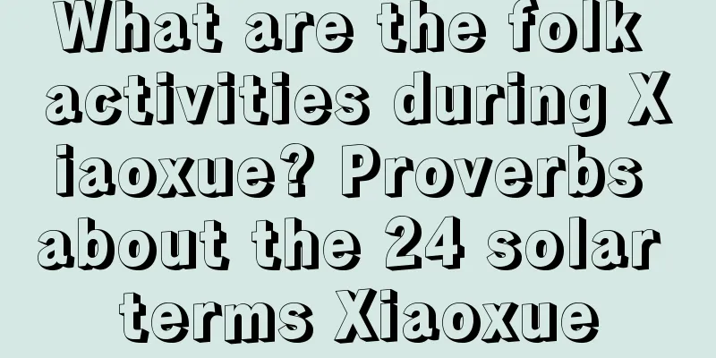 What are the folk activities during Xiaoxue? Proverbs about the 24 solar terms Xiaoxue