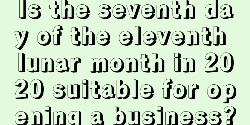 Is the seventh day of the eleventh lunar month in 2020 suitable for opening a business?