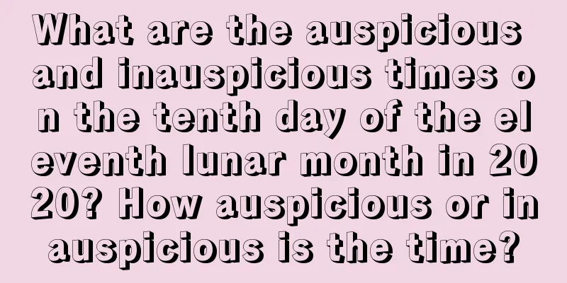 What are the auspicious and inauspicious times on the tenth day of the eleventh lunar month in 2020? How auspicious or inauspicious is the time?