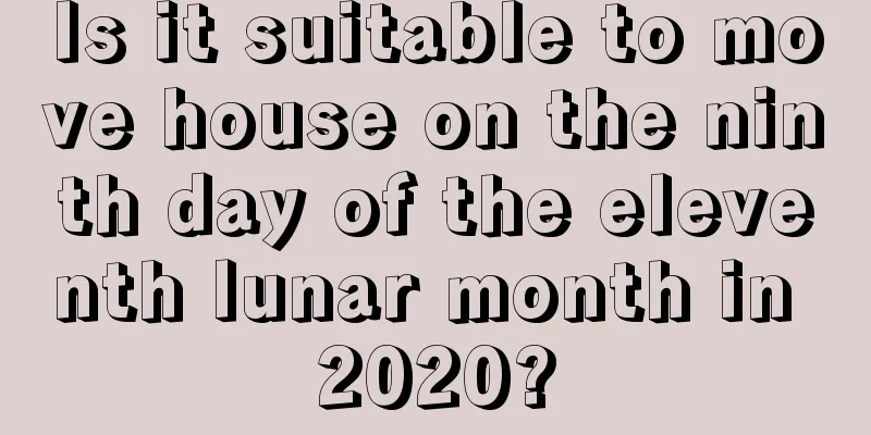 Is it suitable to move house on the ninth day of the eleventh lunar month in 2020?