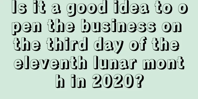 Is it a good idea to open the business on the third day of the eleventh lunar month in 2020?