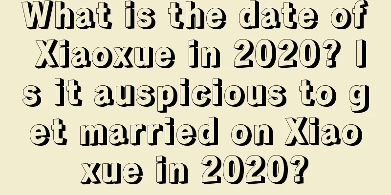 What is the date of Xiaoxue in 2020? Is it auspicious to get married on Xiaoxue in 2020?