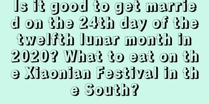 Is it good to get married on the 24th day of the twelfth lunar month in 2020? What to eat on the Xiaonian Festival in the South?